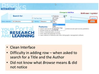 • Clean Interface
• Difficulty in adding row – when asked to
  search for a Title and the Author
• Did not know what Browse means & did
  not notice
 