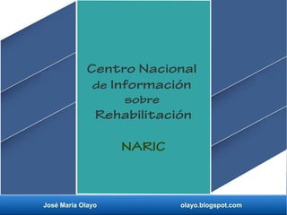 José María Olayo olayo.blogspot.com
Centro Nacional
de Información
sobre
Rehabilitación
NARIC
 