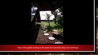 View of the garden looking to the beach from beneath deep roof overhangs
 