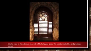 Interior view of the entrance door with infill of chipped glass, thin wooden rails, tiles and precious
stones
 