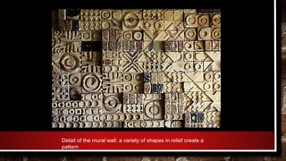 Detail of the mural wall: a variety of shapes in relief create a
pattern
 