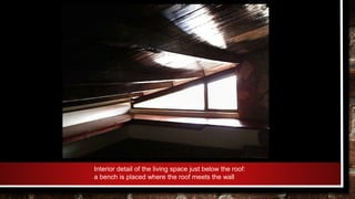Interior detail of the living space just below the roof:
a bench is placed where the roof meets the wall
 
