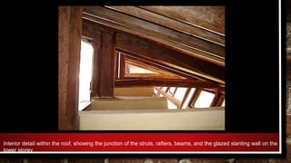 Interior detail within the roof, showing the junction of the struts, rafters, beams, and the glazed slanting wall on the
lower storey
 