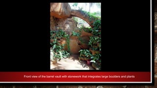 Front view of the barrel vault with stonework that integrates large boulders and plants
 