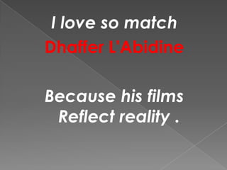 I love so match
Dhaffer L'Abidine
Because his films
Reflect reality .