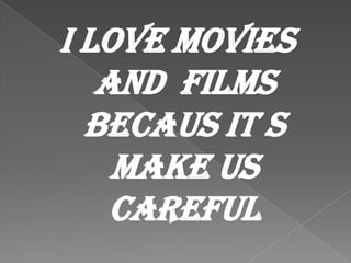 I LOVE MOVIES
AND FILMS
BECAUS IT S
MAKE US
Careful