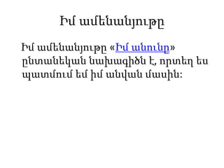 Իմ ամենանյութը
Իմ ամենանյութը «Իմ անունը»
ընտանեկան նախագիծն է, որտեղ ես
պատմում եմ իմ անվան մասին:
 