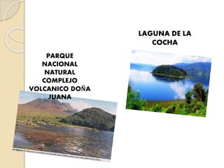 PARQUE
NACIONAL
NATURAL
COMPLEJO
VOLCANICO DOÑA
JUANA
LAGUNA DE LA
COCHA
 
