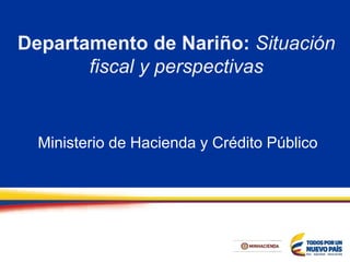 Departamento de Nariño: Situación
fiscal y perspectivas
Ministerio de Hacienda y Crédito Público
 
