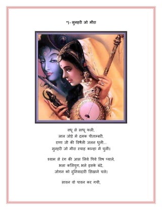 *) - सुनहरी जो मीरा
वध से साध परी,
रार जोड़े भें दभक ऩीताम्फयी,
याणा जी की पवषैरी जरन धुरी...
सुनहयी जो भीया स्माह कान्हा भें घुरी।
श्माभ से यॊग की आस भरमे पऩमे पवष प्मारे,
बरा कभरमुग, बरे इसके फॊदे,
जोगन को दुननमादायी भसखाने चरे।
सावन वो ऩावन कय गमी,
 