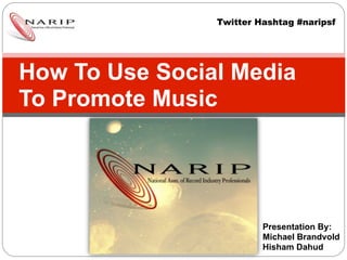 Twitter Hashtag #naripsf




How To Use Social Media
To Promote Music




                         Presentation By:
                         Michael Brandvold
                         Hisham Dahud
 