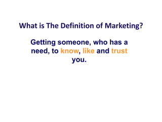 What is The Definition of Marketing? Getting someone, who has a need, to know, like and trust you.