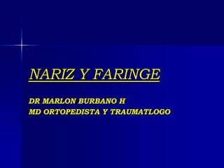 NARIZ Y FARINGE
DR MARLON BURBANO H
MD ORTOPEDISTA Y TRAUMATLOGO
 