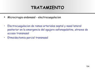TRATAMIENTO Microcirugia endonasal - electrocuagulacion Electrocuagulacion de ramos arteriales septal y nasal lateral posterior en la emergencia del agujero esfenopalatino, atraves de acceso transnasal  Etmoidectomia parcial transnasal 