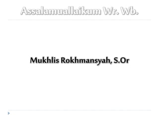 Assalamuallaikum Wr. Wb.
Mukhlis Rokhmansyah, S.Or
 