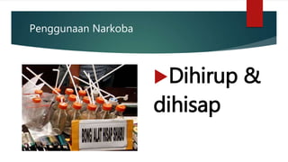 Penggunaan Narkoba
Dihirup &
dihisap
 
