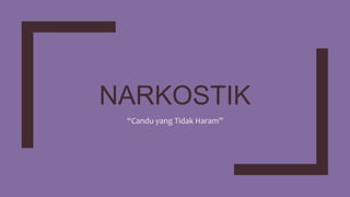 NARKOSTIK
“Candu yang Tidak Haram”
 