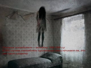 Основные потребители — молодежь 1989-1999 г.р
В 99% случаев употреблять курительные смеси начинают те, кто
уже курит сигареты
 