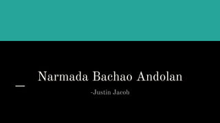 Narmada Bachao Andolan
-Justin Jacob
 