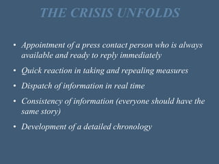THE CRISIS UNFOLDS
• Appointment of a press contact person who is always
available and ready to reply immediately
• Quick ...