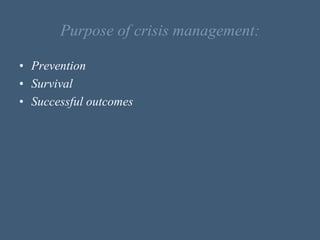 Purpose of crisis management:
• Prevention
• Survival
• Successful outcomes
 
