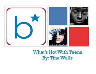 +




    What’s Hot With Teens
       By: Tina Wells
 