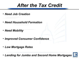 After the Tax Credit Need Job Creation Need Household Formation Need Mobility Improved Consumer Confidence Low Mortgage Rates Lending for Jumbo and Second Home Mortgages 