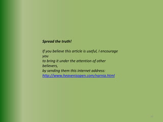 Spread the truth!If you believe this article is useful, I encourage youto bring it under the attention of other believers, by sending them this internet address:http://www.heavenisopen.com/narnia.html13