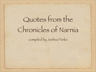 Quotes from the
Chronicles of Narnia
   compiled by Joshua Parks
 