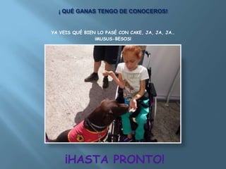 ¡ QUÉ GANAS TENGO DE CONOCEROS!
YA VEIS QUÉ BIEN LO PASÉ CON CAKE, JA, JA, JA…
¡MUSUS-BESOS!
¡HASTA PRONTO!
 