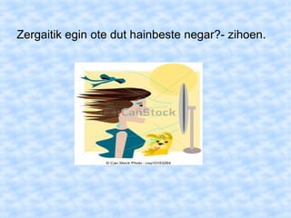 Zergaitik egin ote dut hainbeste negar?- zihoen.
 