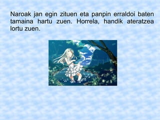 Naroak jan egin zituen eta panpin erraldoi baten
tamaina hartu zuen. Horrela, handik ateratzea
lortu zuen.
 