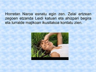 Horretan Naroa esnatu egin zen. Zelai ertzean
zegoen etzanda Leidi katuari eta ahizpari begira
eta lurralde majikoan ikusitakoa kontatu zien.
 