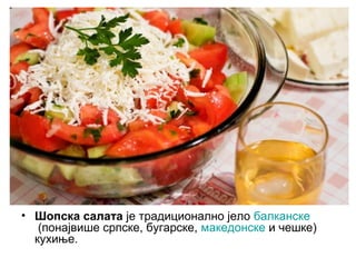 • Шопска салата је традиционално јело балканске
(понајвише српске, бугарске, македонске и чешке)
кухиње.
 