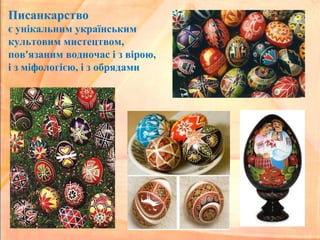 Писанкарство
є унікальним українським
культовим мистецтвом,
пов'язаним водночас і з вірою,
і з міфологією, і з обрядами
 