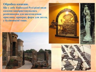 Обробка каменю.
Ще у добу Київської Русі різні види
каменю використовувались
ремісниками для виготовлення
пряслиць, прикрас, форм для лиття,
у будівництві тощо.
 