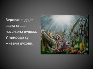 Веровање да је
свака ствар
насељена душом.
У природи су
живели духови.
 