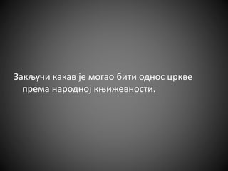 Закључи какав је могао бити однос цркве
према народној књижевности.
 