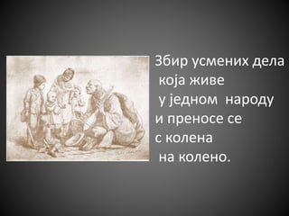 Збир усмених дела
која живе
у једном народу
и преносе се
с колена
на колено.
 