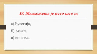 19. Младожења је исто што и:
а) ђувегија,
б) девер,
в) војвода.
 
