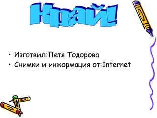 • Изготвил:Петя Тодорова
• Снимки и инжормация от:Internet
 