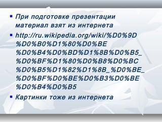   При подготовке презентации
    материал взят из интернета
   http://ru.wikipedia.org/wiki/%D0%9D
    %D0%B0%D1%80%D0%BE
    %D0%B4%D0%BD%D1%8B%D0%B5_
    %D0%BF%D1%80%D0%B8%D0%BC
    %D0%B5%D1%82%D1%8B_%D0%BE_
    %D0%BF%D0%BE%D0%B3%D0%BE
    %D0%B4%D0%B5
   Картинки тоже из интернета
 