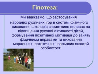 <ul><li>Ми вважаємо, що застосування  </li></ul><ul><li>народних рухливих ігор в системі фізичного виховання школярів спри...