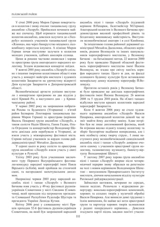 Рахівський район
111
У січні 2000 року Мирон Герман повертаєть-
ся в колектив і знову очолює танцювальну групу
ансамблю «Лісоруб». Прийшлося починати май-
же все спочатку. Щоб втримати танцювальний
колектив ансамблю, довелося залучити до «Лісо-
рубу» колишніх учасників танцювальної групи
«Ялинка», яка через банкрутство місцевого лісо-
комбінату перестала існувати. А пізніше Мирон
Герман почав поступово залучати в колектив
молодих учасників, здібних школярів селища.
Цими ж роками частково оновилася і хорова
та оркестрова група аматорського народного ко-
лективу. Згодом відновилися концертні поїдки.
У жовтні 2001 року ансамбль «Лісоруб» спіль-
но з іншими творчими колективами області взяв
участь у концерті майстрів мистецтв і художніх
колективів Закарпаття на урочистому відкритті
Днів культури Закарпаття в Дніпропетровській
області.
Великобичківські артисти успішно виступи-
ли з концертною програмою на два відділи у
місті Кривий Ріг, а наступного дня  – у Крини-
чанському районі.
У червні 2002 року на запрошення побрати-
ма Рахова та Будапешта (Угорщина)  – п’ятий
район Белварош Ліпотварош танцювальна (ке-
рівник Мирон Герман) та оркестрова (керівник
Василь Пекарюк) групи ансамблю «Лісоруб», а
також солісти Надія Шепета, Ганна Гаджа, Оль-
га Огродник та концертмейстер Володимир Ше-
пета декілька днів перебували в Угорщині, де
взяли участь у міжнародному фестивалі міста.
Сприяв поїздці учасників за кордон голова рай-
держадміністрації Михайло Даскалюк.
У серпні цього ж року солісти та оркестрова
група ансамблю «Лісоруб» взяли участь у святі
культури в Румунії.
Улітку 2003 року були учасниками заключ-
ного туру Першого Всеукраїнського фестива-
лю-конкурсу народної хореографії імені Павла
Вірського (м.Київ), який пройшов на столичній
сцені, та нагороджені заохочувальним дипло-
мом.
Наприкінці червня 2003 року народний ан-
самбль пісні і танцю «Лісоруб» з Великого
Бичкова взяв участь у 49-му фестивалі русинів-
українців Словаччини у місті Свидник (Словач-
чина), який проходив під патронатом президен-
та Словацької Республіки Рудольфа Шустера та
президента України Леоніда Кучми.
Влітку 2006 році у словацькому місті Пря-
шів проходив 52-й фестиваль русинів-українців
Словаччини, на який був запрошений народний
ансамбль пісні і танцю «Лісоруб» (художній
керівник В.Пекарюк, балетмейстер М.Герман).
Аматорський колектив із Великого Бичкова про-
демонстрував високий професійний рівень та
бездоганну виконавську майстерність. Виступи-
ли великобичківські аматори і в селі Камйонка.
За ініціативою голови районної державної ад-
міністрації Михайла Даскалюка, обласних керів-
ників, родини Волощуків та інших шануваль-
ників хореографічного мистецтва, у Великому
Бичкові – на батьківщині митця, 22 жовтня 2000
року було проведено Перший обласний фести-
валь хореографічного мистецтва імені Йосипа
Волощука, як згадка про світлу пам’ять кори-
фея народного танцю. Цього ж дня, на фасаді
селищного Будинку культури було встановлено
меморіальну дошку відомому хореографу Й.Во-
лощуку.
Протягом останніх років у Великому Бичко-
ві було проведено ще декілька хореографічних
фестивалів імені Йосипа Волощука: 26 жовтня
2008 та 5 грудня 2010 років. На «Святі танцю»
відбулися виступи кращих колективів народної
хореографії Закарпаття.
Коли 4 жовтня 2006 року не стало худож-
нього керівника ансамблю «Лісоруб» Василя
Пекарюка, аматорський колектив деякий час не
зміг знайти йому достойну заміну. Адже потрі-
бен був не лише дипломований фахівець, який
би втримав високо підняту планку колективу та
зберіг багаторічне надбання попередника, але і
вніс особисту свіжу творчу струю... І  лише на-
ступного року великобичківський самодіяльний
ансамбль пісні і танцю «Лісоруб» довірено очо-
лити одному з учасників оркестрової групи ко-
лективу, талановитому музиканту, баяністу-вір-
туозу Володимирові Шепеті.
У лютому 2007 року хорова група ансамблю
пісні і танцю «Лісоруб» вперше після чотири-
місячної перерви знову зібралася на репетицію
на чолі з новим керівником Володимиром Шепе-
тою  – випускником Прикарпатського Інституту
мистецтв, діючим начальником відділу культури
Рахівської райдержадміністрації.
Займалися щотижня, вечорами по середах,
інколи неділях. Розпочали з відродження ре-
пертуару: вокально-хореографічних композицій,
хорових та сольних творів у музичній обробці
Василя Пекарюка. Але виникли деякі труднощі з
їхнім вивченням, бо майже всі ноти оркестрової
групи та партитур хорових творів залишилися
у родині попереднього керівника… Довелося
згадувати партії пісень завдяки пам’яті учасни-
 