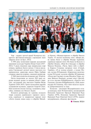 НАРОДНІ ТА ЗРАЗКОВІ АМАТОРСЬКІ КОЛЕКТИВИ
118
Хор – лауреат третьої премії Четвертого від-
критого фестивалю-конкурсу стрілецької пісні
«Красне поле» (м.Хуст, 2012).
З 1995 року колективом керував заслужений
працівник культури України Петро Сокач (1937–
2012). У ряди учасників хору повернулися старі
співаки, прийшло багато молоді. З числа викла-
дачів Свалявської дитячої школи мистецтв під
керівництвом директора школи Юрія Грабара
створено оркестр-супровід, оновлено репертуар.
У 2003 році колектив відзначив своє 50-річчя.
Потім колективом до лютого 2013 року ке-
рував відомий далеко за межами області дири-
гент, заслужений діяч мистецтв України Федір
Турянин (1938–2013). Трохи колективом керував
талановитий музикант, диригент Георгій Сокач.
Нині колектив очолює молода, талановита, енер-
гійна, сповнена сил Наталя Ладані.
Більшість репертуару, як і раніше, складали
твори класиків українського хорового мисте-
цтва, українські та закарпатські народні пісні
«Летів пташок понад воду» в обробці Михай-
ла Кречка, «Місяцю-королю» в обробці Василя
Тацака, «У неділю паленочку пію», «Вчора рік,
як мамка била» в обробці Федора Турянина;
українські народні пісні «На Івана на Купала» в
обробці І.Бідака, «Взяв би я бандуру» в обробці
Миколи Попенка, «Чуєш, брате мій» в оброб-
ці Кирила Стеценка; авторські пісні «Співай,
Україно», «Я не залишу рідний…» (слова І.Чо-
пея, музика Ф.Турянина), «Карпатська молитва»
(слова П.Скунця, музична обробка Ф.Турянина),
«Пісня про Сваляву» (слова Михайла Турка, му-
зика Миколи Попенка), духовні пісні «Достой-
но єсть» (музика М.Вербицького), «Хваліте ім’я
Господнє» (музика М.Вербицького), «Тебе поем»
(музика К.Стеценка), «Під твою милість» (музи-
ка Д.Бортнянського) та інші.
Колектив – дипломант Всеукраїнського огля-
ду-конкурсу імені М.Леонтовича, нагороджений
Почесною Грамотою Президії Верховної Ради
України (1974), Почесною Грамотою Президії
Верховної Ради Північної Осетії (1979), лауреат
всеукраїнських, обласних фестивалів.
z z Тетяна ЗІЗДА
 