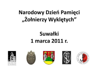 Narodowy Dzieo Pamięci
 „Żołnierzy Wyklętych”

       Suwałki
    1 marca 2011 r.
 