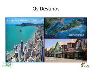 Os Destinos 
BALNEÁRIO CAMBORIU / ITAJAÍ 
FLORIANÓPOLIS 
BLUMENAU 
 