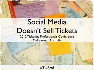 Social Media
Doesn’t Sell Tickets
 2012 Ticketing Professionals Conference
          Melbourne, Australia




               #TixProf
 