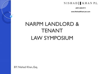 BY: Nishad Khan, Esq.
NARPM LANDLORD &
TENANT
LAW SYMPOSIUM
(407) 228-9711
www.NishadKhanLaw.com
 