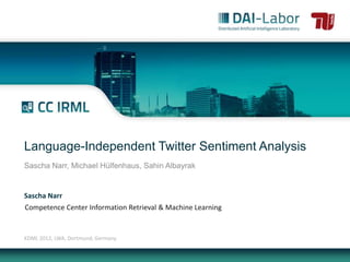 Language-Independent Twitter Sentiment Analysis
Sascha Narr, Michael Hülfenhaus, Sahin Albayrak


Sascha Narr
Competence Center Information Retrieval & Machine Learning


KDML 2012, LWA, Dortmund, Germany
 